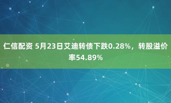 仁信配资 5月23日艾迪转债下跌0.28%，转股溢价率54.89%