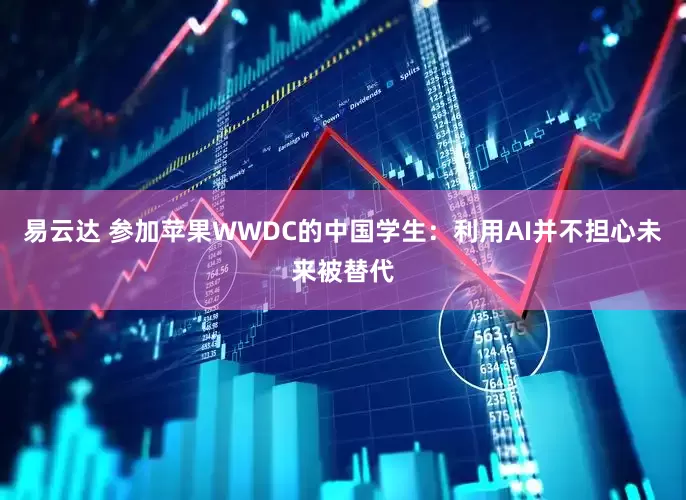 易云达 参加苹果WWDC的中国学生：利用AI并不担心未来被替代