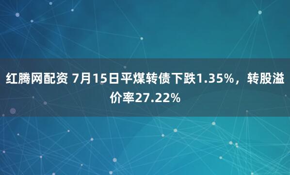 红腾网配资 7月15日平煤转债下跌1.35%，转股溢价率27.22%