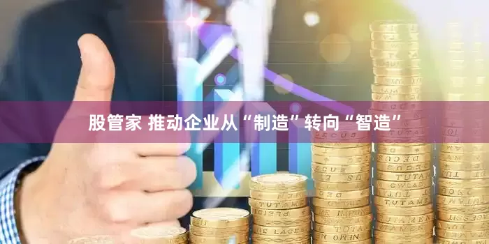 股管家 推动企业从“制造”转向“智造”