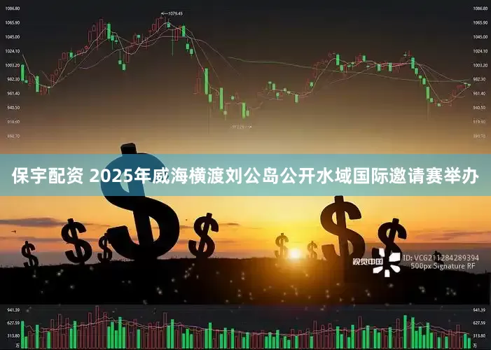 保宇配资 2025年威海横渡刘公岛公开水域国际邀请赛举办