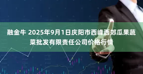 融金牛 2025年9月1日庆阳市西峰西郊瓜果蔬菜批发有限责任公司价格行情