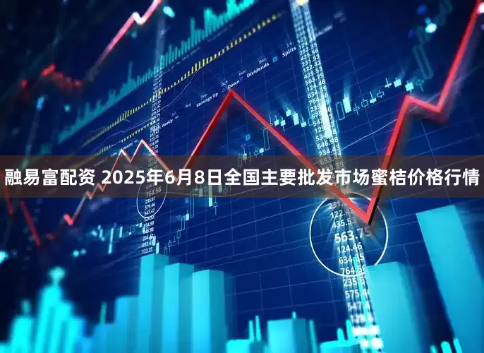 融易富配资 2025年6月8日全国主要批发市场蜜桔价格行情